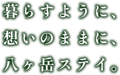 暮らすように、想いのままに、八ヶ岳ステイ。