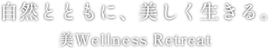 自然とともに、美しく生きる。美Wellness Retreat