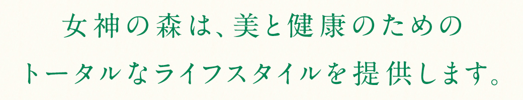 女神の森は、美と健康のためのトータルなライフスタイルを提供します。